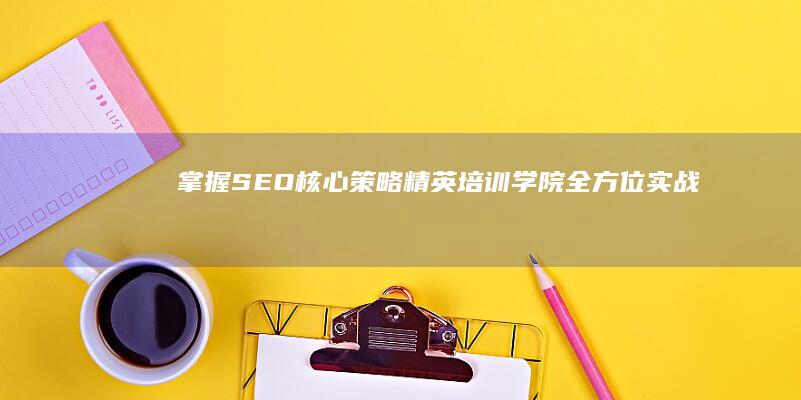 掌握SEO核心策略：精英培训学院全方位实战教程