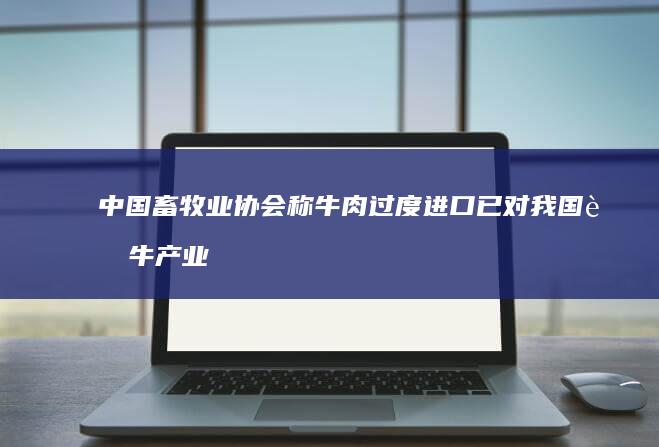 中国畜牧业协会称牛肉过度进口已对我国肉牛产业造成实质性损害，对此你怎么看？