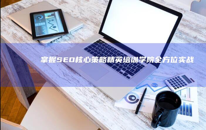 掌握SEO核心策略：精英培训学院全方位实战教程